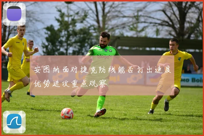 安图纳面对捷克防线能否打出速度优势进攻重点观察