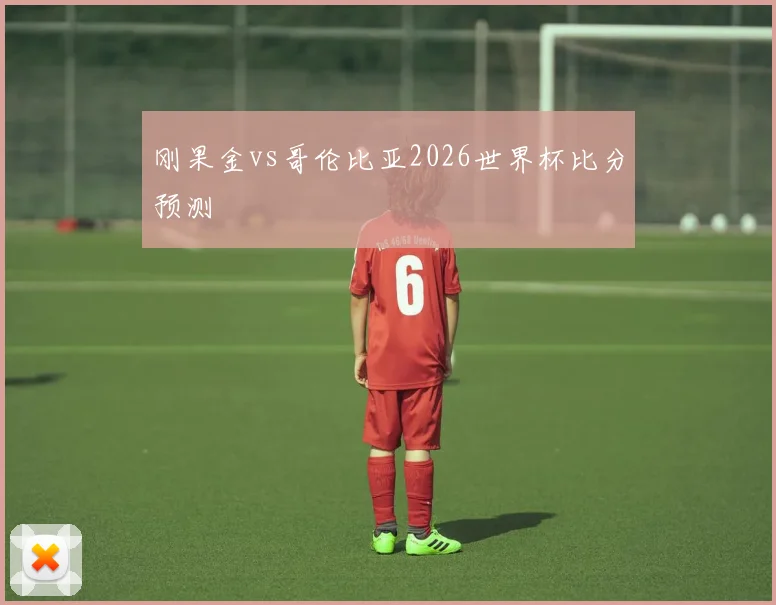 刚果金vs哥伦比亚2026世界杯比分预测