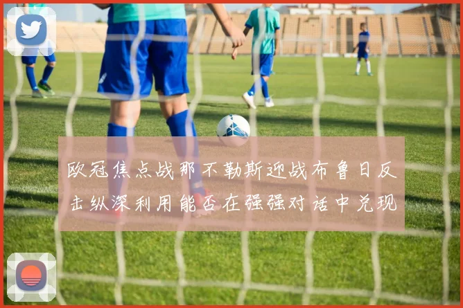 欧冠焦点战那不勒斯迎战布鲁日反击纵深利用能否在强强对话中兑现