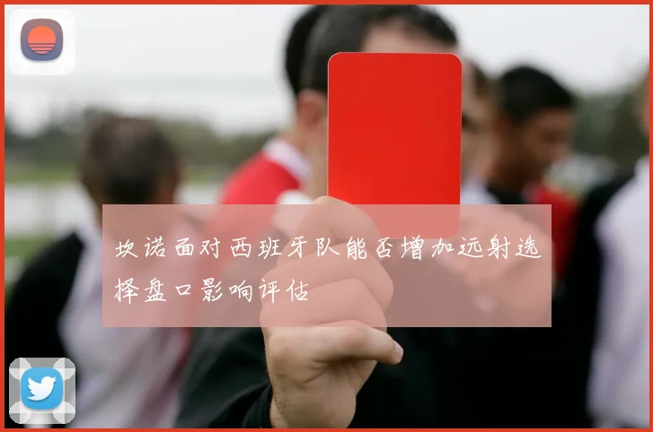 坎诺面对西班牙队能否增加远射选择盘口影响评估