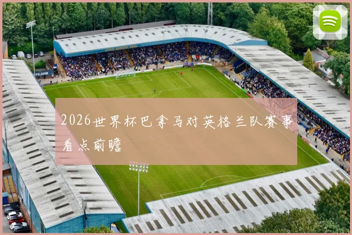 2026世界杯巴拿马对英格兰队赛事看点前瞻