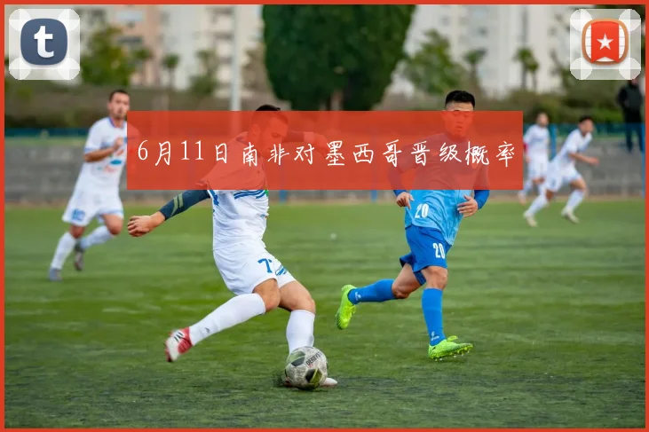 6月11日南非对墨西哥晋级概率