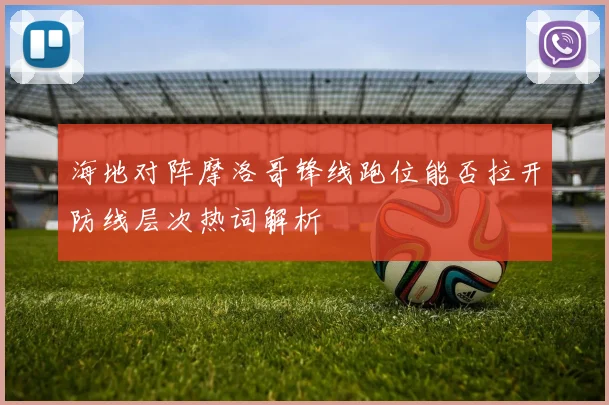 海地对阵摩洛哥锋线跑位能否拉开防线层次热词解析