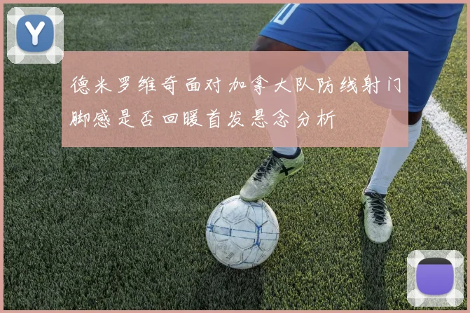 德米罗维奇面对加拿大队防线射门脚感是否回暖首发悬念分析
