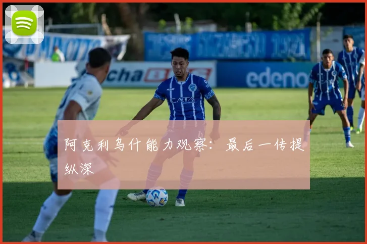 阿克利乌什能力观察：最后一传提纵深