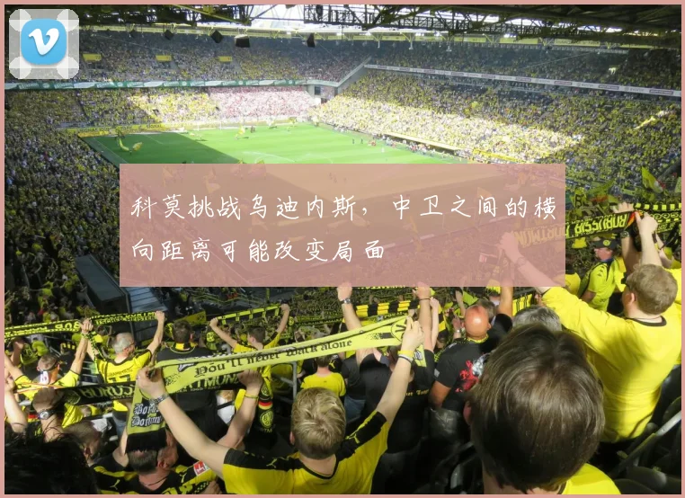 科莫挑战乌迪内斯,中卫之间的横向距离可能改变局面