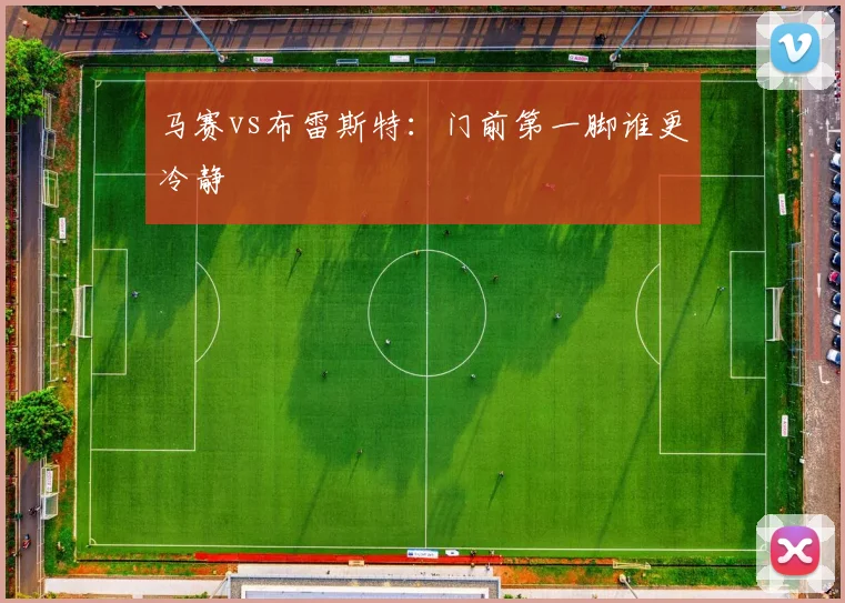 马赛vs布雷斯特：门前第一脚谁更冷静