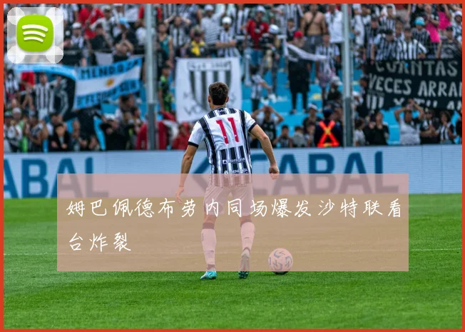 姆巴佩德布劳内同场爆发沙特联看台炸裂
