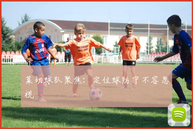 莱切球队聚焦：定位球防守不容忽视