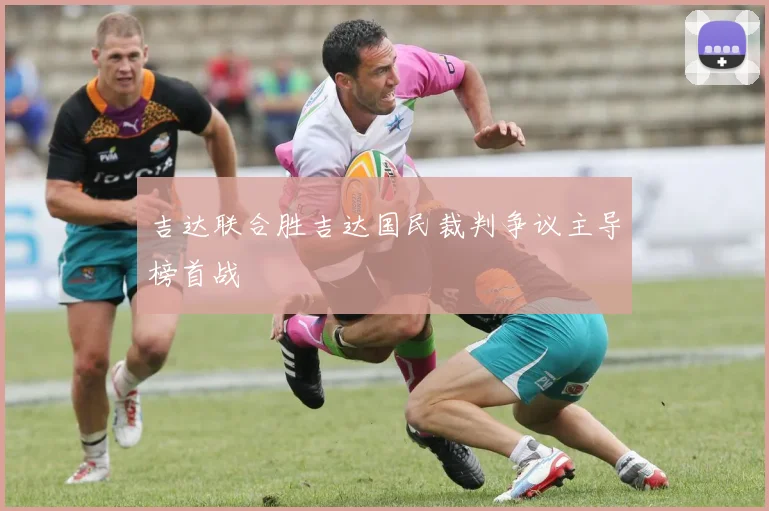 吉达联合胜吉达国民裁判争议主导榜首战