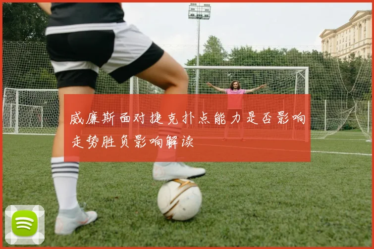 威廉斯面对捷克扑点能力是否影响走势胜负影响解读