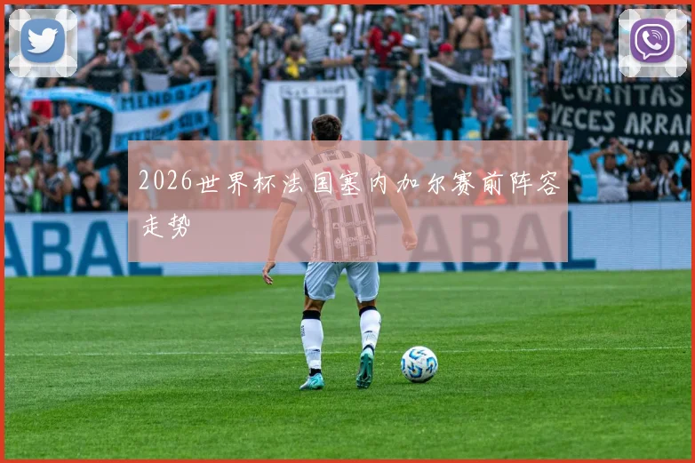 2026世界杯法国塞内加尔赛前阵容走势