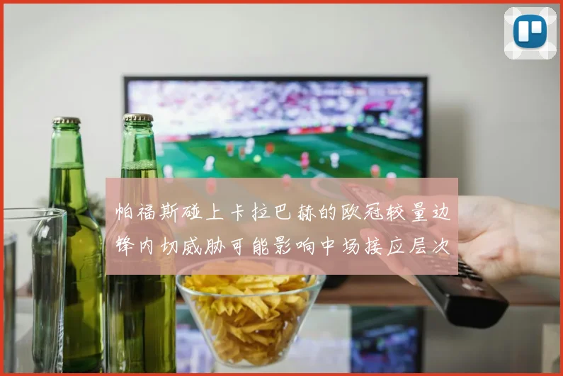 帕福斯碰上卡拉巴赫的欧冠较量边锋内切威胁可能影响中场接应层次