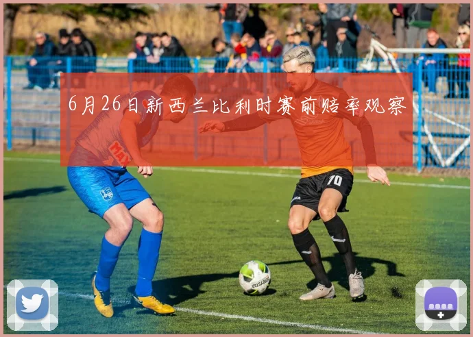 6月26日新西兰比利时赛前赔率观察