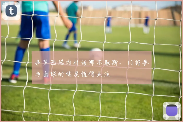 弗罗西诺内对话那不勒斯，门将参与出球的幅度值得关注
