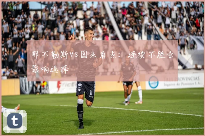 那不勒斯vs国米看点：连续不胜会影响选择