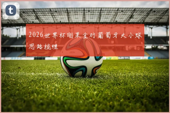 2026世界杯刚果金对葡萄牙大小球思路梳理