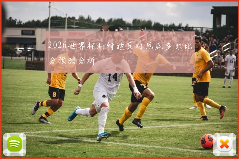 2026世界杯科特迪瓦对厄瓜多尔比分预测分析