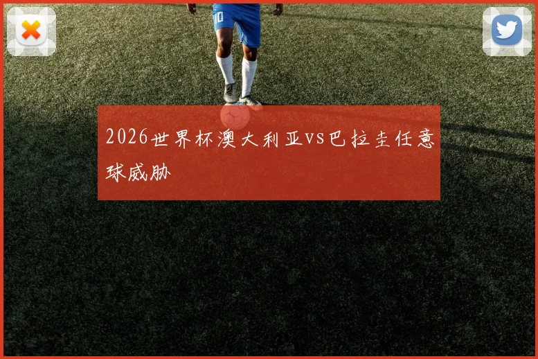 2026世界杯澳大利亚vs巴拉圭任意球威胁