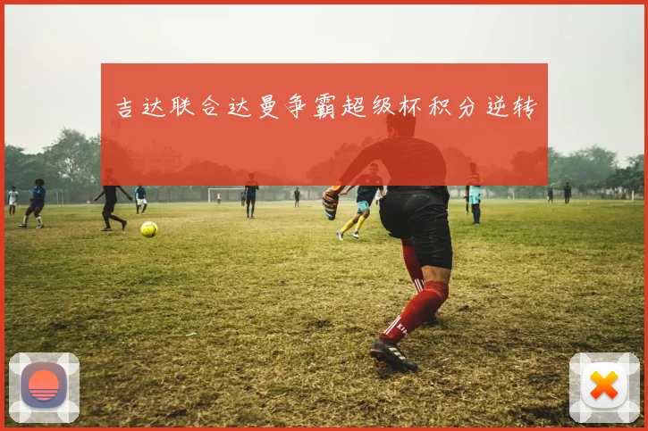 吉达联合达曼争霸超级杯积分逆转