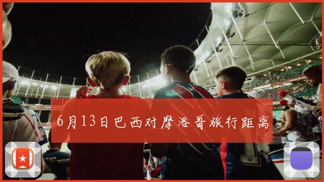 6月13日巴西对摩洛哥旅行距离