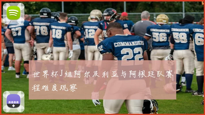 世界杯J组阿尔及利亚与阿根廷队赛程难度观察