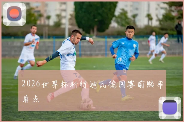 2026世界杯科特迪瓦德国赛前赔率看点