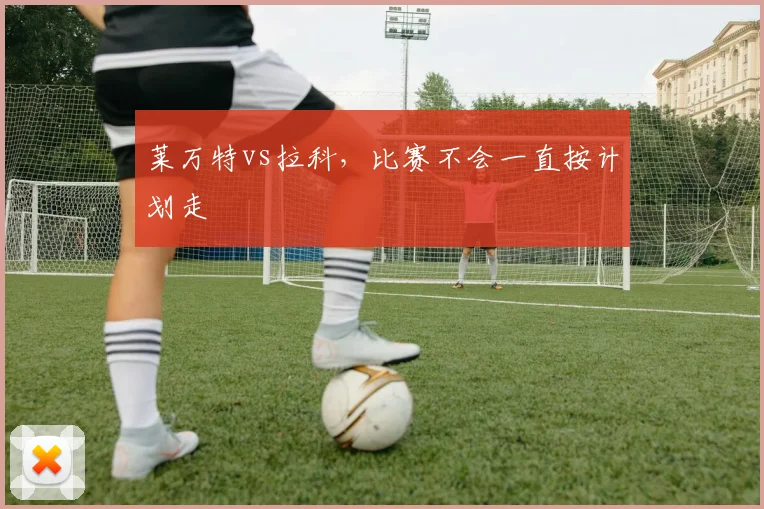 莱万特vs拉科，比赛不会一直按计划走