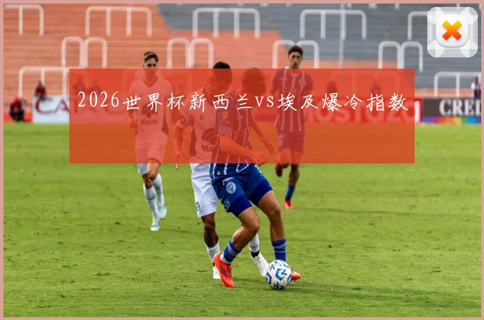 2026世界杯新西兰vs埃及爆冷指数