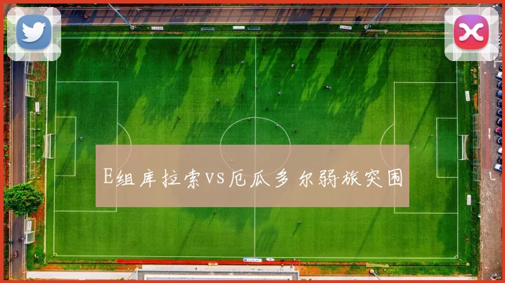 E组库拉索vs厄瓜多尔弱旅突围