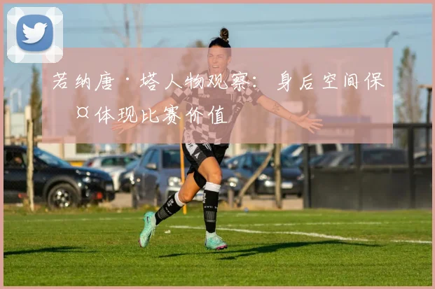 若纳唐·塔人物观察：身后空间保护体现比赛价值