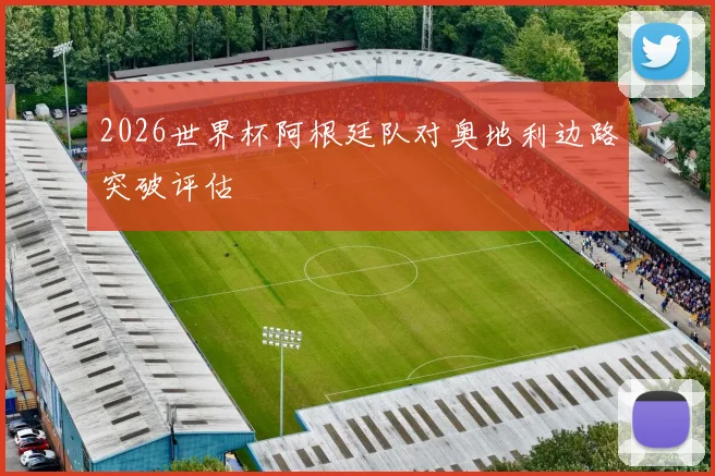 2026世界杯阿根廷队对奥地利边路突破评估