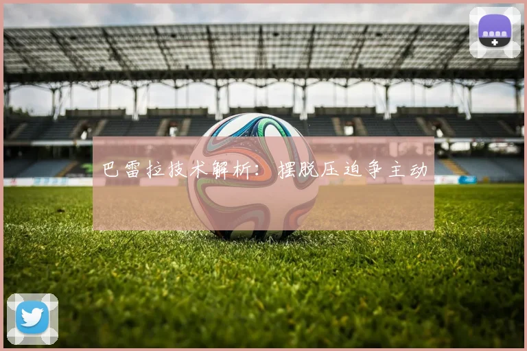 巴雷拉技术解析：摆脱压迫争主动